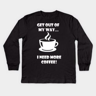 GET OUT OF MY WAY I NEED MORE COFFEE (2) Kids Long Sleeve T-Shirt